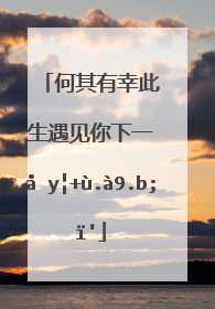何其有幸此生遇见你下一句是什么?
